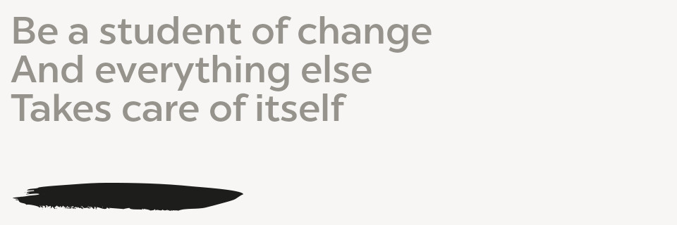 Be a student of change And everything else Takes Care of itself