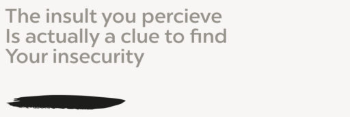 The insult you perceive Is actually a clue to find Your insecurity