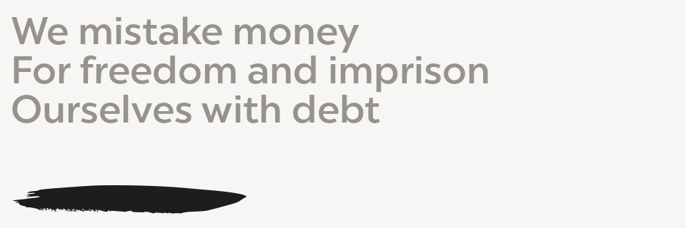 We mistake money For Freedom and imprison Ourselves with Debt