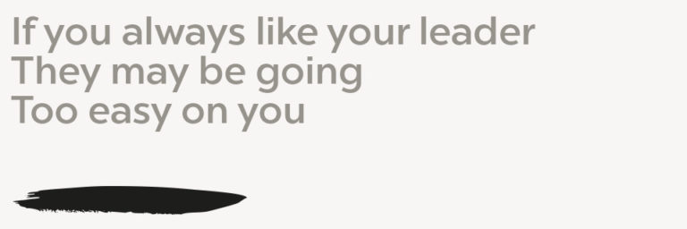 If you always like your leader They may being Too easy on you