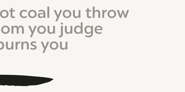 hot coal The hot coal you throw/At whom you judge/First burns you
