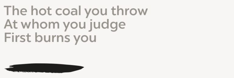 hot coal The hot coal you throw/At whom you judge/First burns you