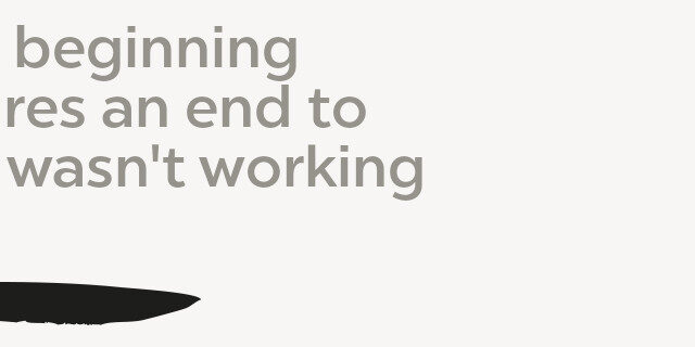 Every beginning Requires an end to What wasn't working