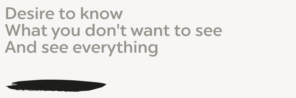 Desire to know, what you don't want to see, and see everything
