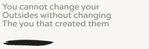 You cannot change your Outsides without changing The you that created them