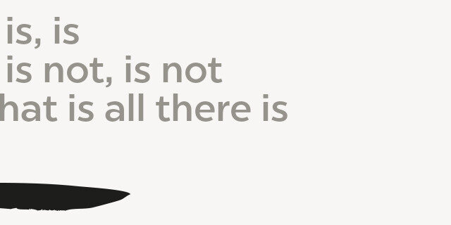 What is, is, What is not, is not, And that is all there is