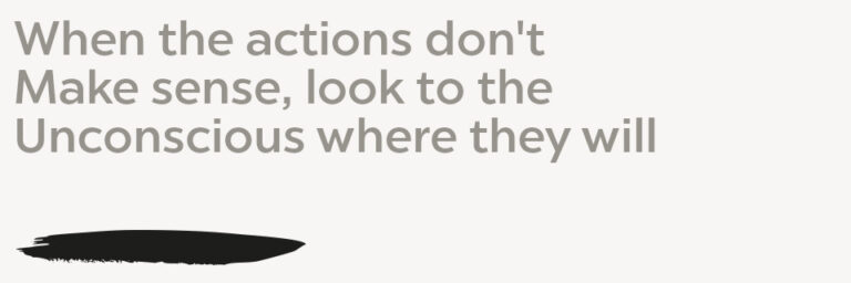 When the actions don’t Make sense, look to the Unconscious where they will