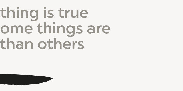 Everything is true And some things are Truer than others