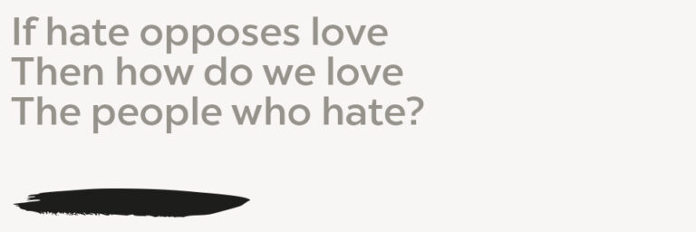 Love If hate opposes love Then how do we love The people who hate?
