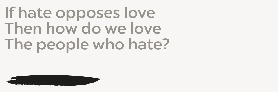 If hate opposes love Then how do we love The people who hate?