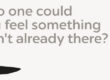 What if no one could Make you feel something That wasn't already there?