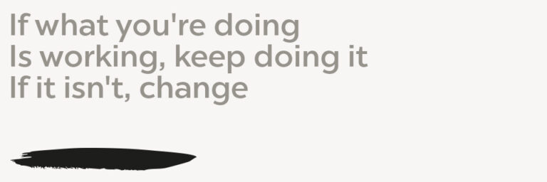 working-change If what you’re doing Is working, keep doing it If it isn’t, change
