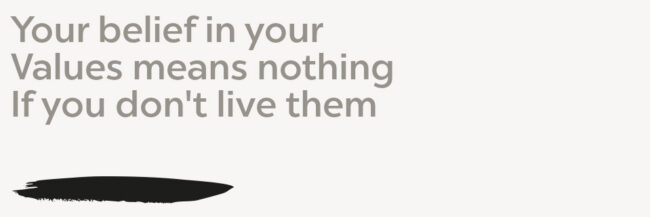 values Your belief in your Values means nothing If you don't live them